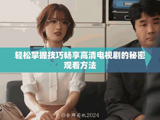 轻松掌握技巧畅享高清电视剧的秘密观看方法