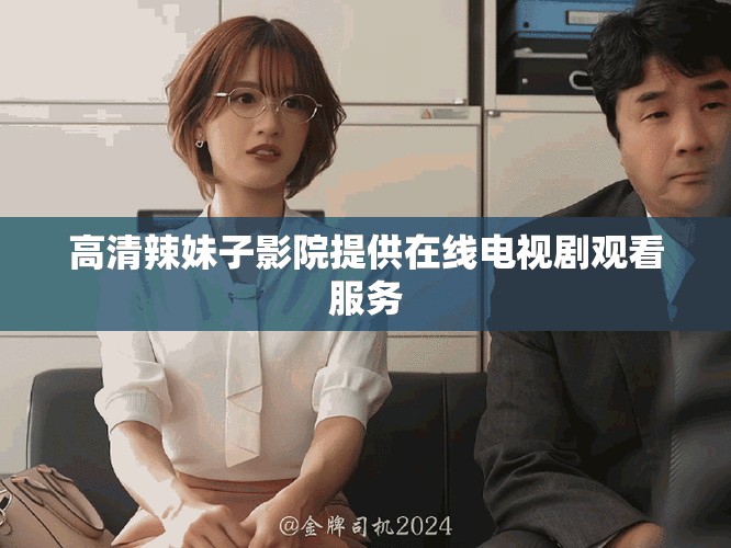 高清辣妹子影院提供在线电视剧观看服务