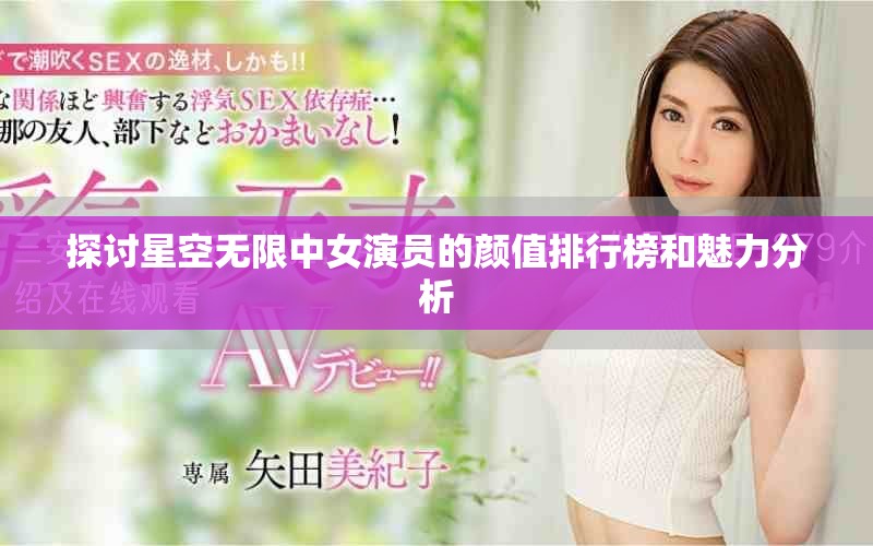 探讨星空无限中女演员的颜值排行榜和魅力分析