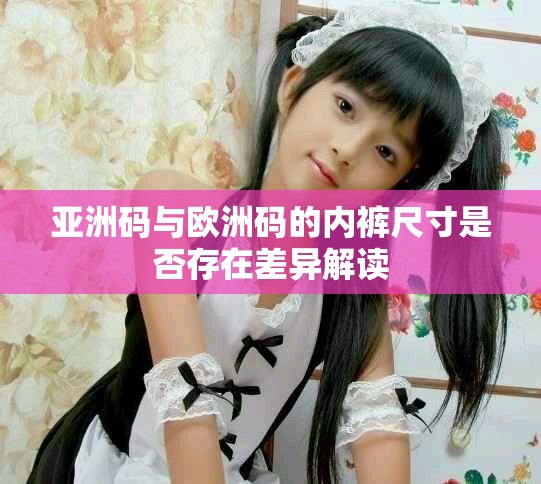 亚洲码与欧洲码的内裤尺寸是否存在差异解读