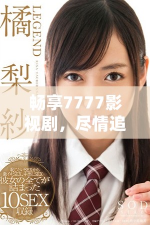 畅享7777影视剧，尽情追剧无需花费一分钱