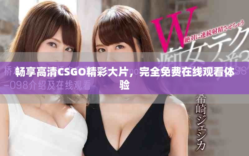 畅享高清CSGO精彩大片，完全免费在线观看体验