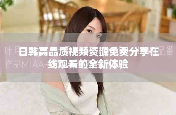日韩高品质视频资源免费分享在线观看的全新体验