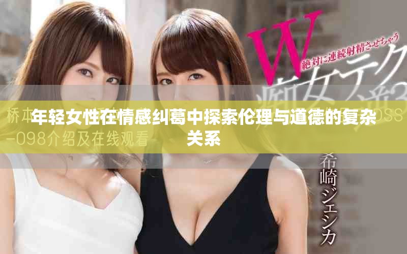 年轻女性在情感纠葛中探索伦理与道德的复杂关系