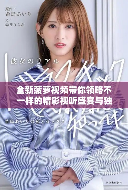 全新菠萝视频带你领略不一样的精彩视听盛宴与独特内容体验