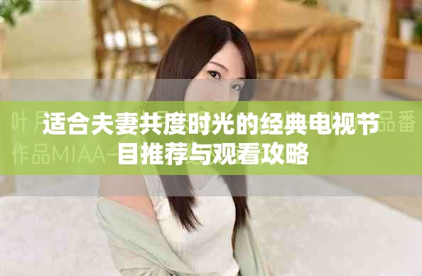 适合夫妻共度时光的经典电视节目推荐与观看攻略