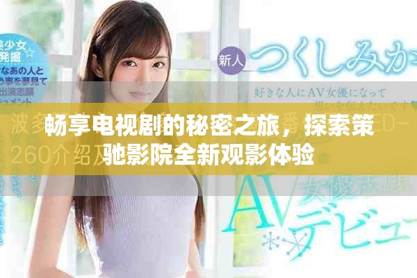 畅享电视剧的秘密之旅，探索策驰影院全新观影体验