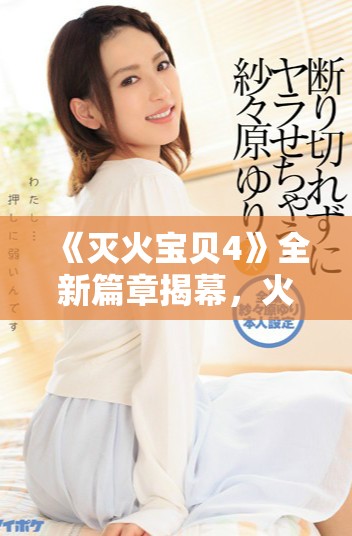 《灭火宝贝4》全新篇章揭幕，火灾救援再现紧张与感动