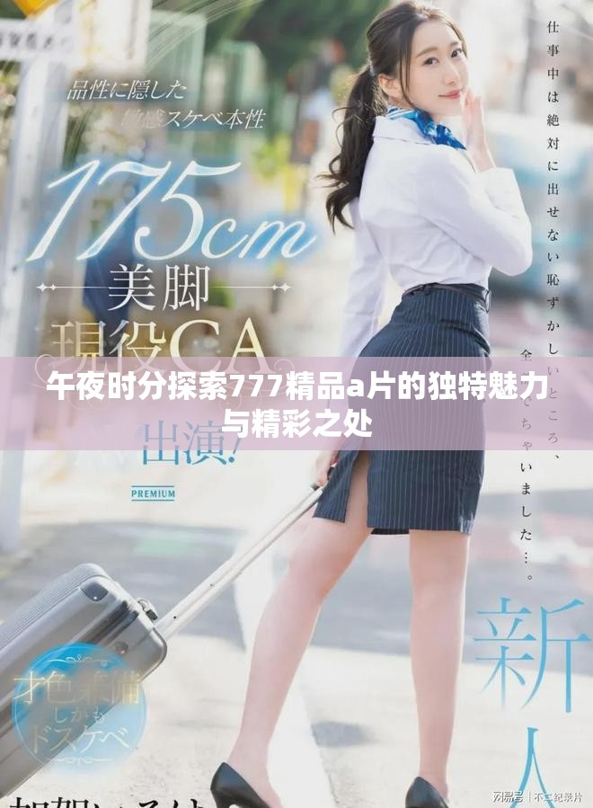 午夜时分探索777精品a片的独特魅力与精彩之处