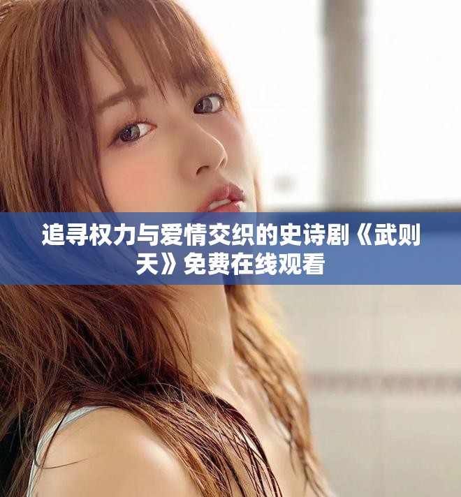 追寻权力与爱情交织的史诗剧《武则天》免费在线观看
