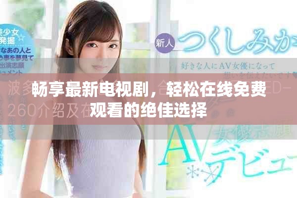 畅享最新电视剧，轻松在线免费观看的绝佳选择