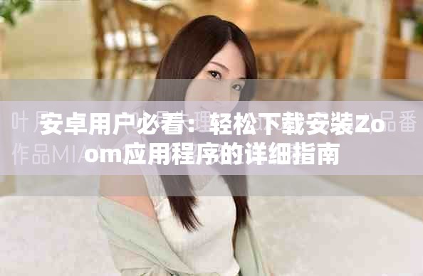安卓用户必看：轻松下载安装Zoom应用程序的详细指南