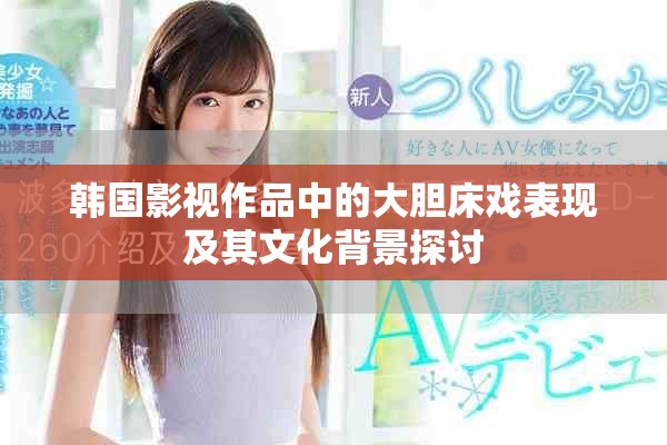 韩国影视作品中的大胆床戏表现及其文化背景探讨