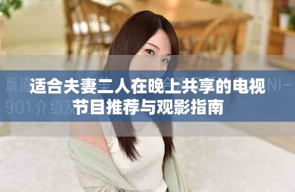 适合夫妻二人在晚上共享的电视节目推荐与观影指南