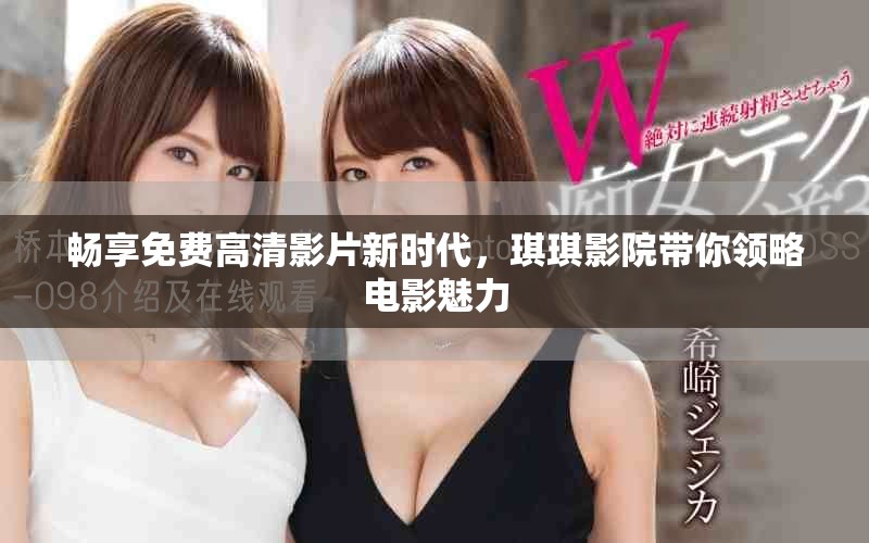 畅享免费高清影片新时代，琪琪影院带你领略电影魅力
