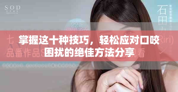掌握这十种技巧，轻松应对口咬困扰的绝佳方法分享