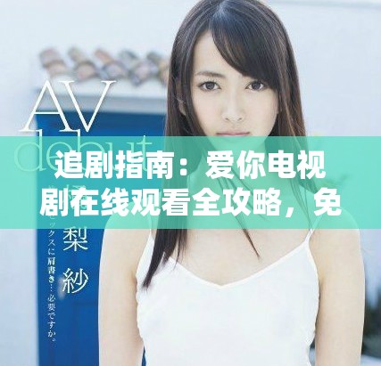 追剧指南：爱你电视剧在线观看全攻略，免费看全集精彩瞬间