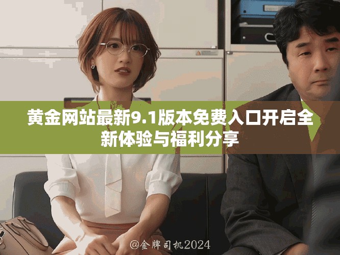 黄金网站最新9.1版本免费入口开启全新体验与福利分享