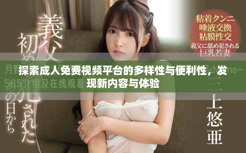 探索成人免费视频平台的多样性与便利性，发现新内容与体验