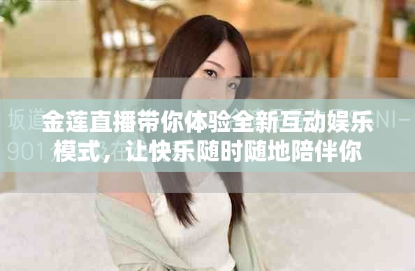 金莲直播带你体验全新互动娱乐模式，让快乐随时随地陪伴你
