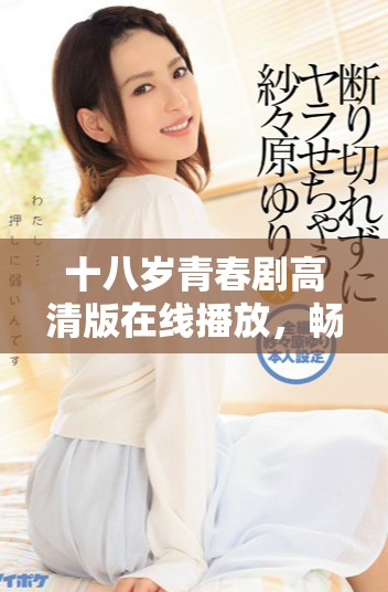 十八岁青春剧高清版在线播放，畅享青春岁月的故事