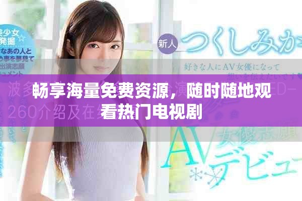 畅享海量免费资源，随时随地观看热门电视剧
