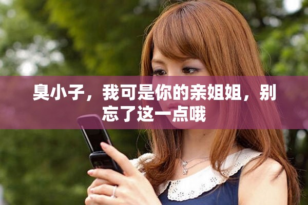 臭小子，我可是你的亲姐姐，别忘了这一点哦