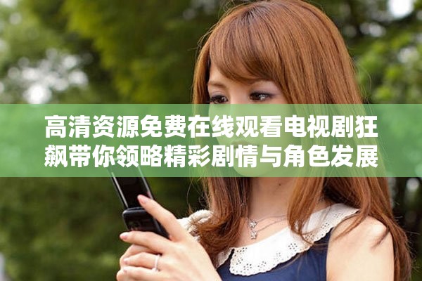 高清资源免费在线观看电视剧狂飙带你领略精彩剧情与角色发展
