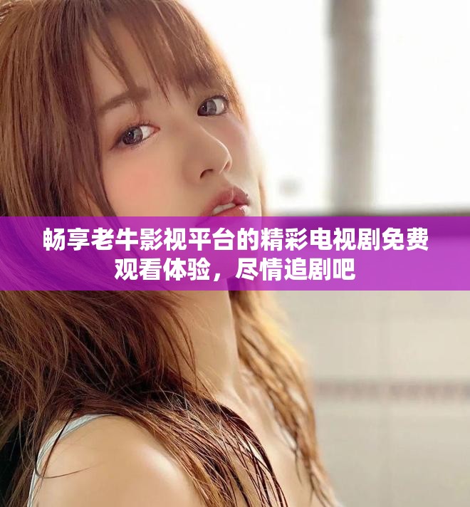 畅享老牛影视平台的精彩电视剧免费观看体验，尽情追剧吧