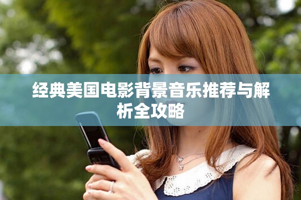 经典美国电影背景音乐推荐与解析全攻略