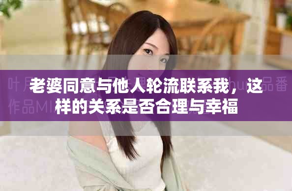 老婆同意与他人轮流联系我，这样的关系是否合理与幸福