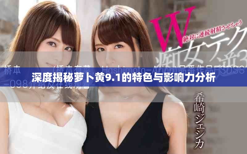 深度揭秘萝卜黄9.1的特色与影响力分析
