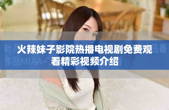 火辣妹子影院热播电视剧免费观看精彩视频介绍