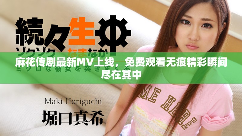 麻花传剧最新MV上线，免费观看无痕精彩瞬间尽在其中