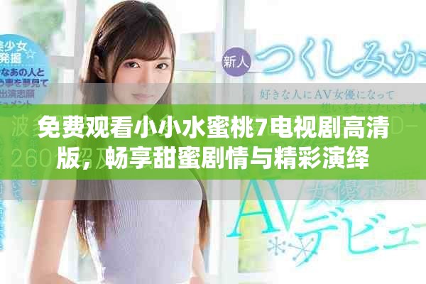 免费观看小小水蜜桃7电视剧高清版，畅享甜蜜剧情与精彩演绎