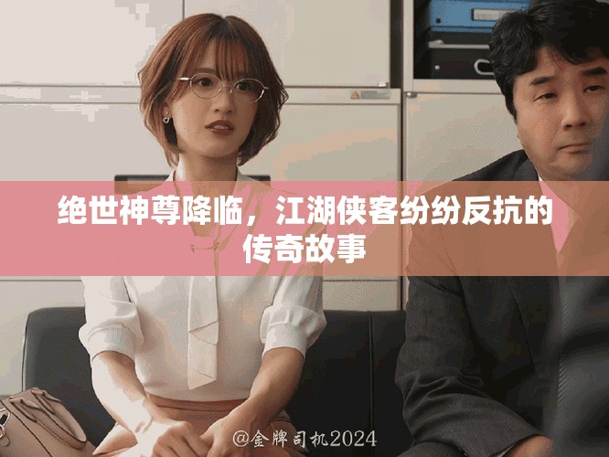 绝世神尊降临，江湖侠客纷纷反抗的传奇故事