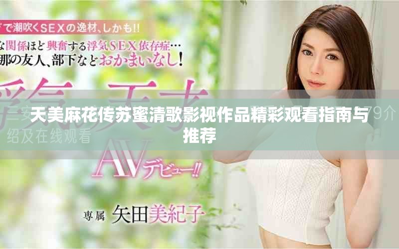 天美麻花传苏蜜清歌影视作品精彩观看指南与推荐