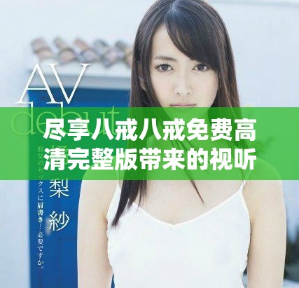 尽享八戒八戒免费高清完整版带来的视听盛宴