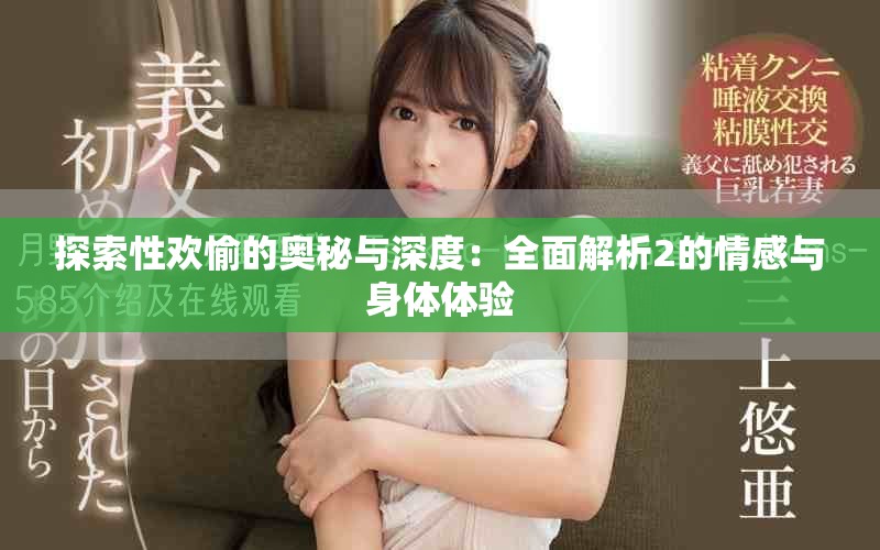 探索性欢愉的奥秘与深度：全面解析2的情感与身体体验