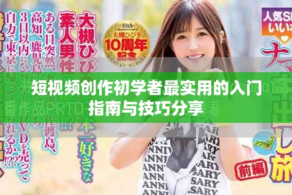 短视频创作初学者最实用的入门指南与技巧分享