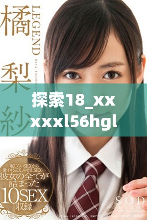 探索18_xxxxxl56hgl背后的秘密和深意，揭开神秘面纱
