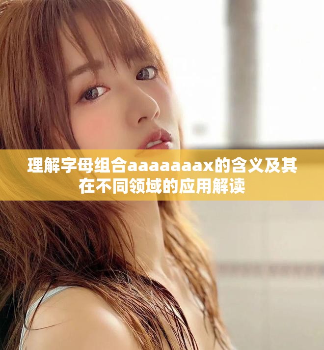 理解字母组合aaaaaaax的含义及其在不同领域的应用解读