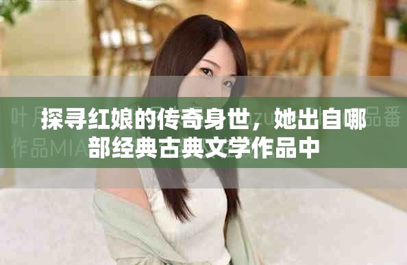 探寻红娘的传奇身世，她出自哪部经典古典文学作品中