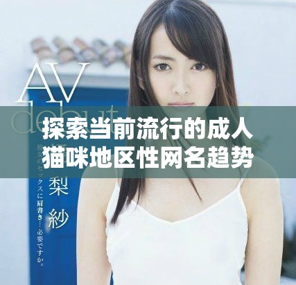 探索当前流行的成人猫咪地区性网名趋势与特点