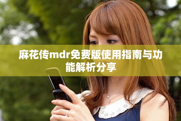 麻花传mdr免费版使用指南与功能解析分享