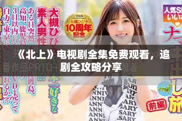 《北上》电视剧全集免费观看，追剧全攻略分享