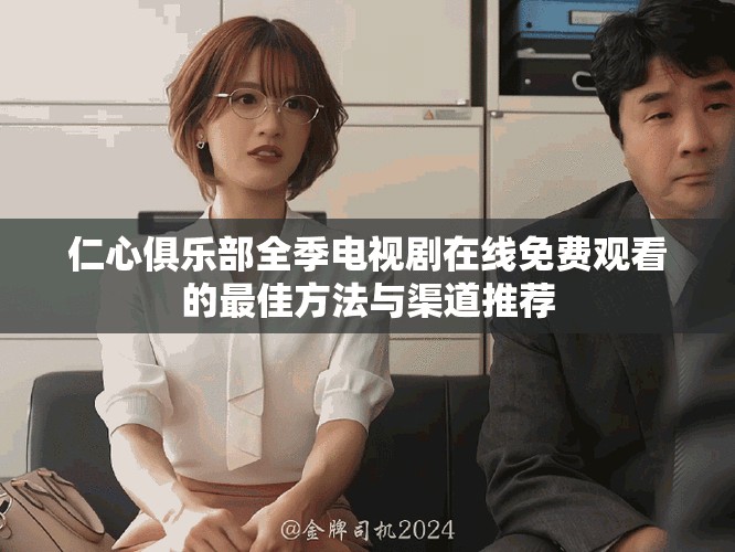 仁心俱乐部全季电视剧在线免费观看的最佳方法与渠道推荐
