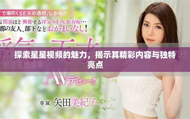 探索星星视频的魅力，揭示其精彩内容与独特亮点