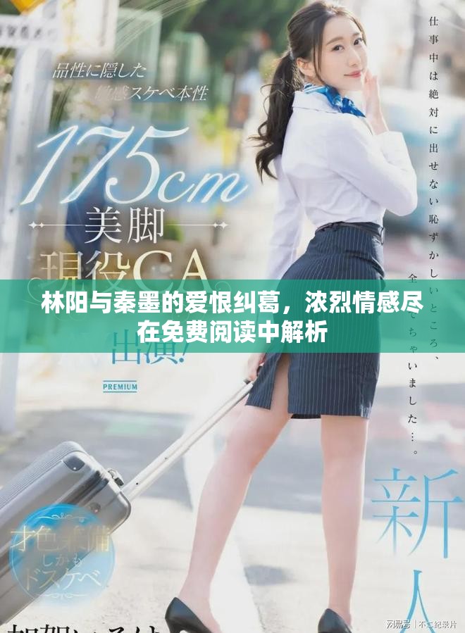 林阳与秦墨的爱恨纠葛，浓烈情感尽在免费阅读中解析