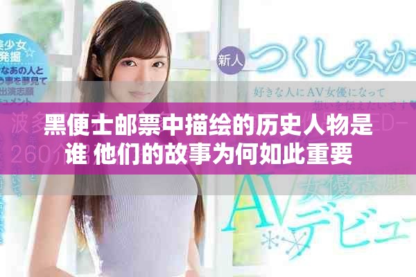 黑便士邮票中描绘的历史人物是谁 他们的故事为何如此重要
